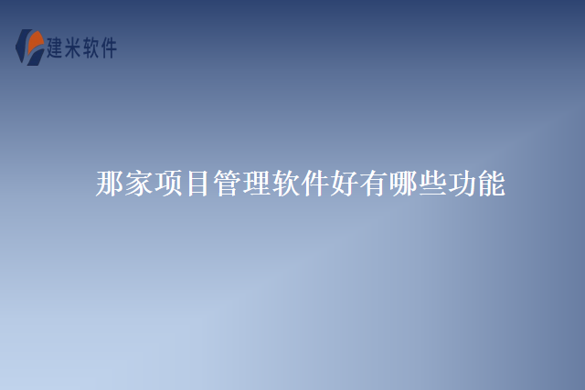 那家项目管理软件好有哪些功能