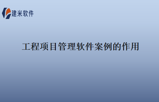 工程项目管理软件案例的作用
