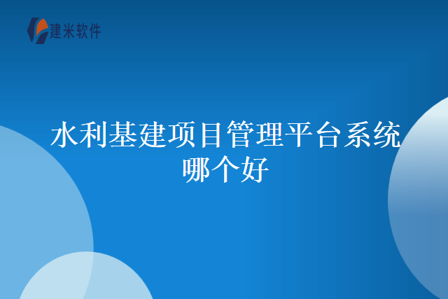 水利基建项目管理平台系统哪个好