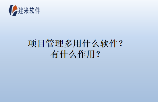 项目管理多用什么软件？有什么作用？