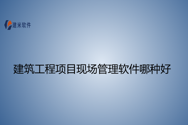 建筑工程项目现场管理软件哪种好