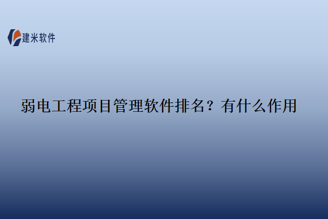 弱电工程项目管理软件排名？有什么作用