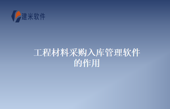 工程材料采购入库管理软件的作用