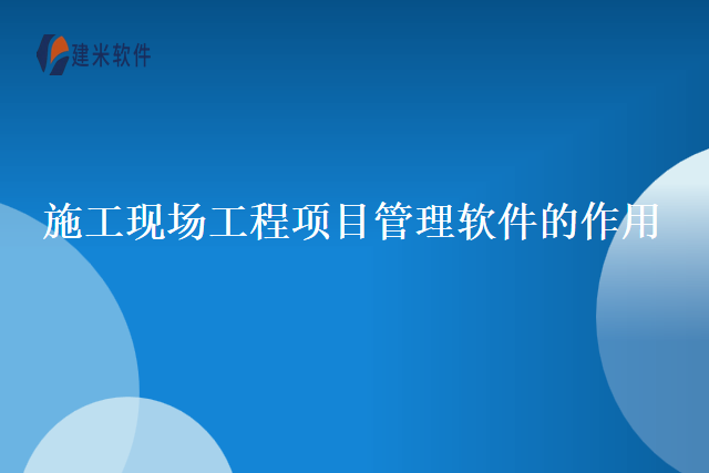 施工现场工程项目管理软件的作用