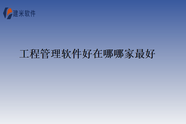 工程管理软件好在哪哪家最好
