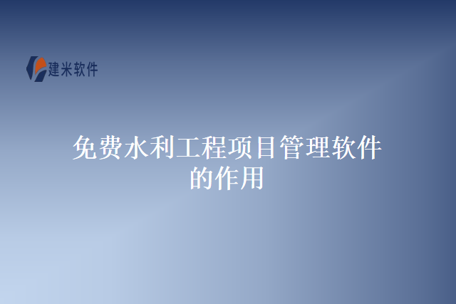 免费水利工程项目管理软件的作用