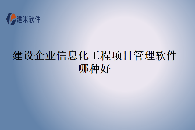 建设企业信息化工程项目管理软件哪种好