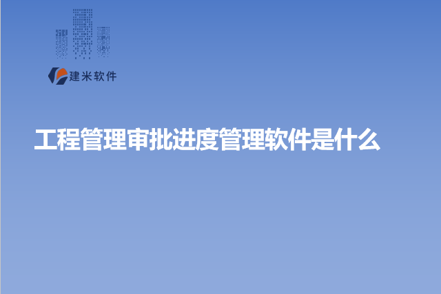 工程管理审批进度管理软件是什么
