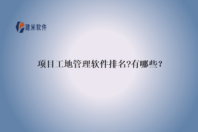 项目工地管理软件排名?有哪些？