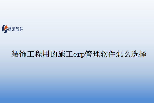 装饰工程用的施工erp管理软件怎么选择