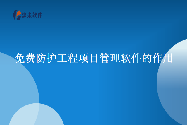 免费防护工程项目管理软件的作用