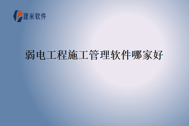 弱电工程施工管理软件哪家好