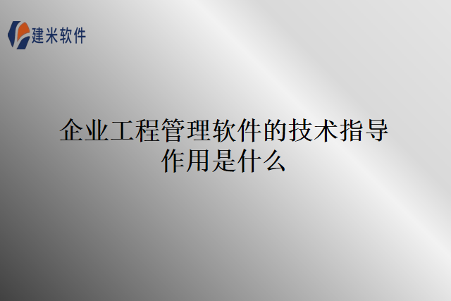 企业工程管理软件的技术指导作用是什么