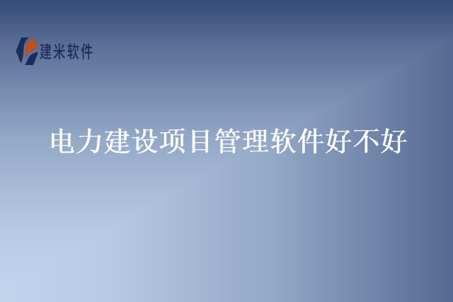 电力建设项目管理软件好不好