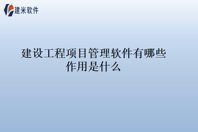 建设工程项目管理软件有哪些作用是什么