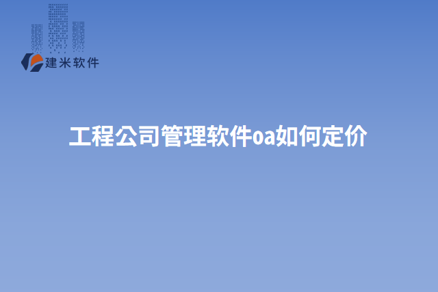 工程公司管理软件oa如何定价
