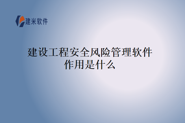 建设工程安全风险管理软件作用是什么