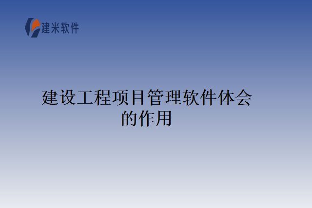 建设工程项目管理软件体会的作用