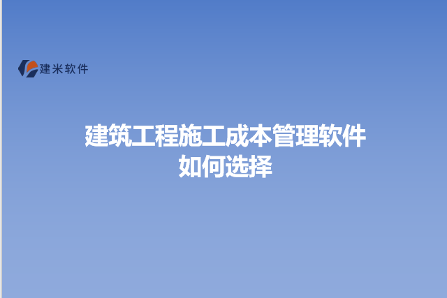 建筑工程施工成本管理软件如何选择