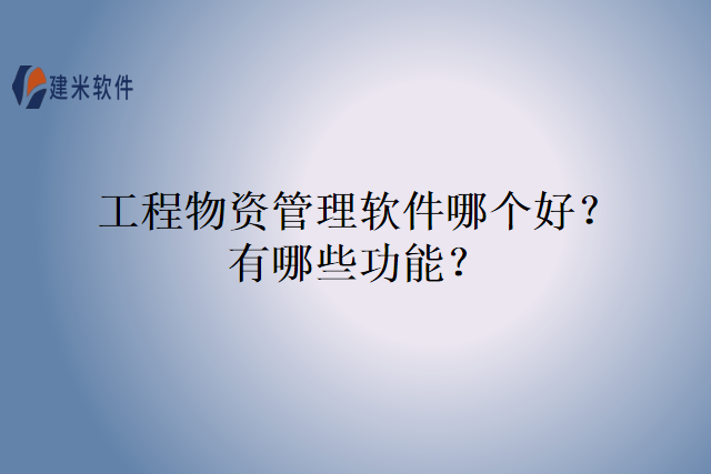 工程物资管理软件哪个好？有哪些功能？