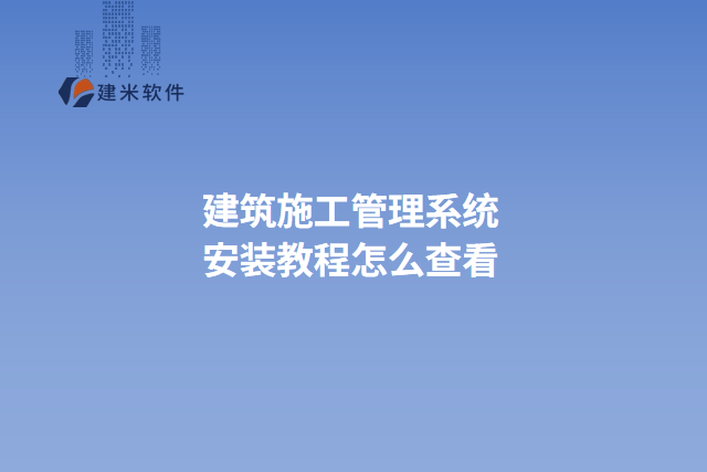 建筑施工管理系统安装教程怎么查看