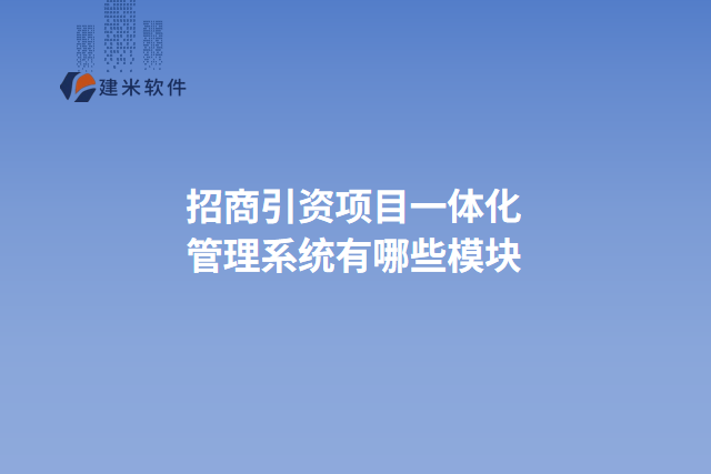 招商引资项目一体化管理系统有哪些模块