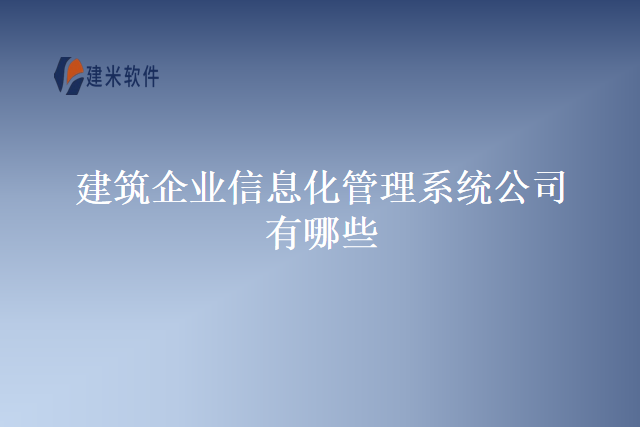 建筑企业信息化管理系统公司有哪些