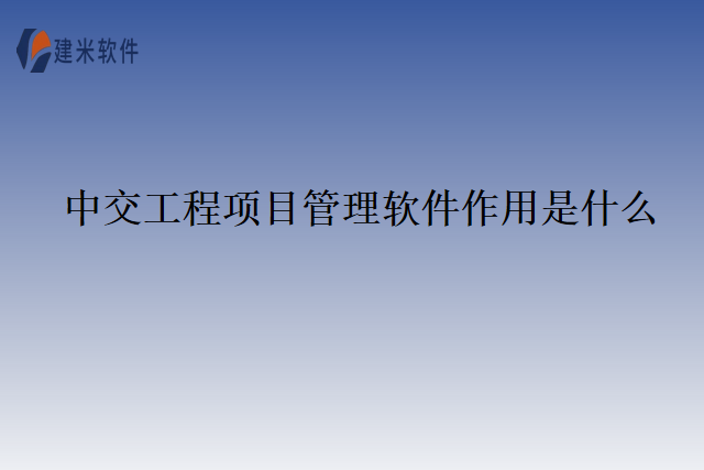 中交工程项目管理软件作用是什么