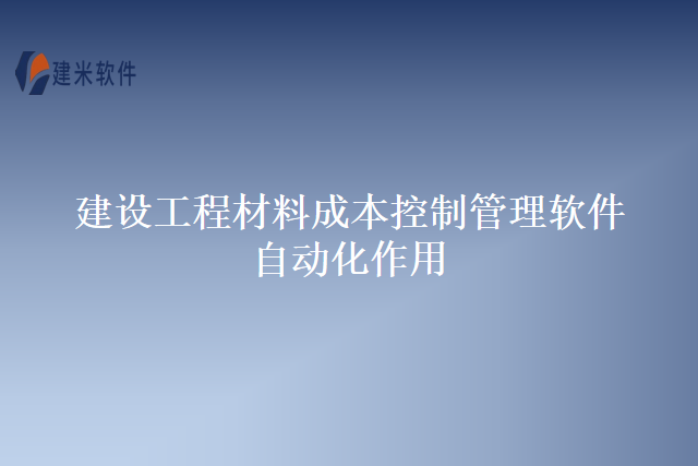建设工程材料成本控制管理软件自动化作用