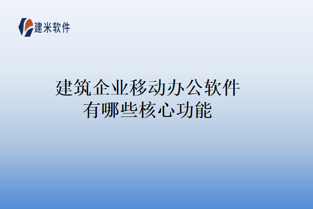 建筑企业移动办公软件有哪些核心功能