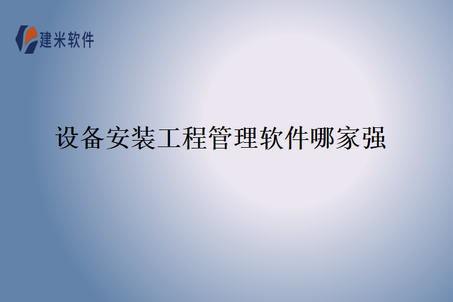 设备安装工程管理软件哪家强