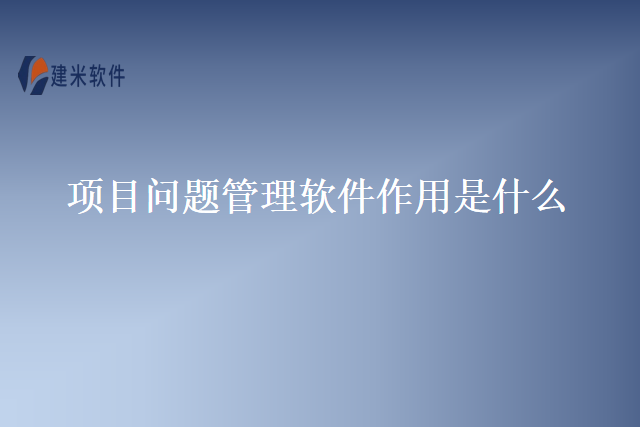 项目问题管理软件作用是什么