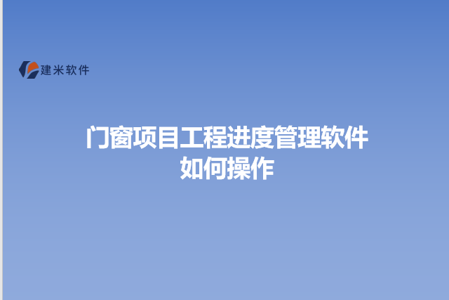 门窗项目工程进度管理软件如何操作