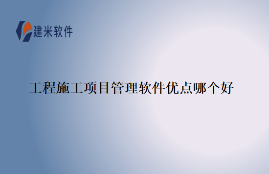 工程施工项目管理软件优点哪个好