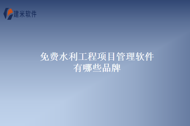 免费水利工程项目管理软件有哪些品牌