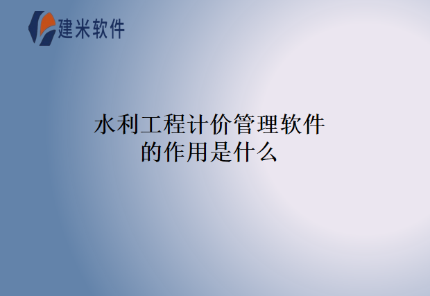 水利工程计价管理软件的作用是什么