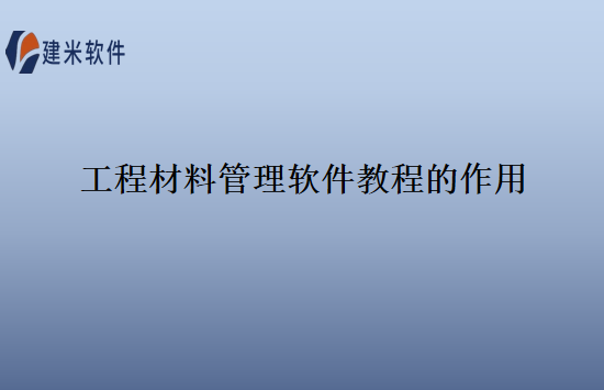 工程材料管理软件教程的作用