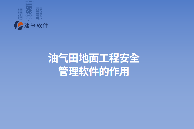 油气田地面工程安全管理软件的作用