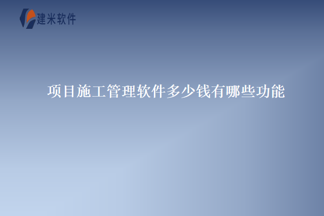 项目施工管理软件多少钱有哪些功能