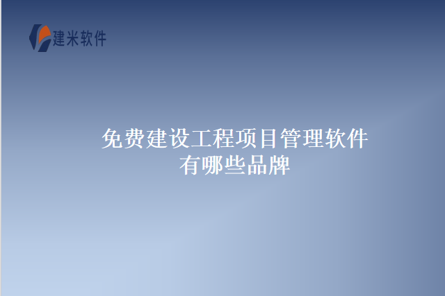 免费建设工程项目管理软件有哪些品牌