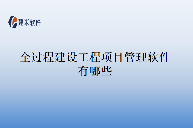 全过程建设工程项目管理软件有哪些