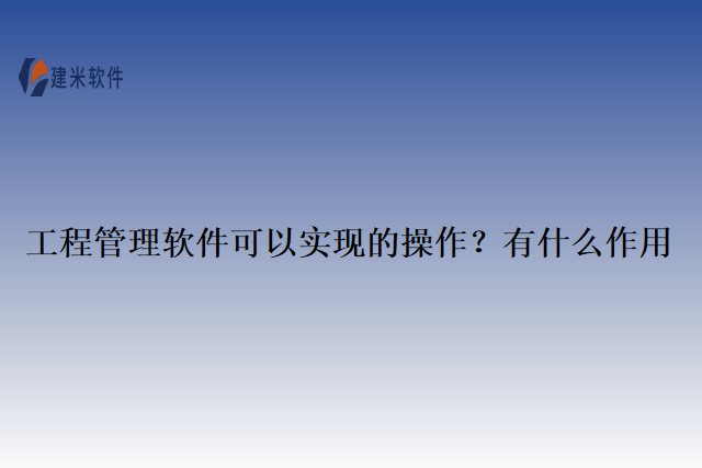 工程管理软件实现的操作？有什么作用