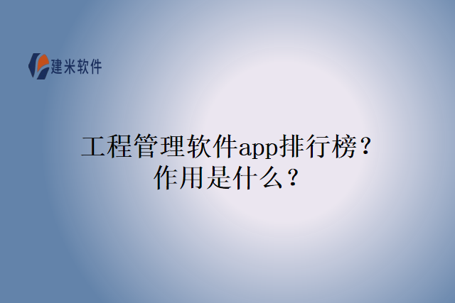 工程管理软件app排行榜？作用是什么？
