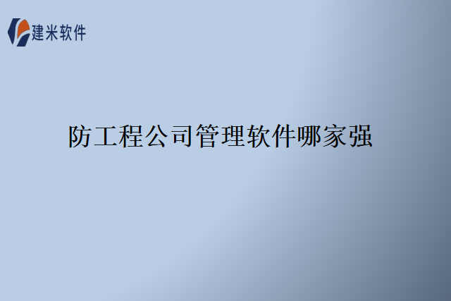 防工程公司管理软件哪家强