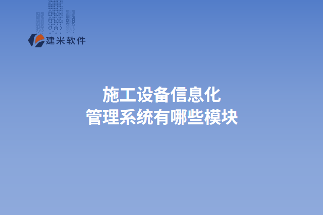 施工设备信息化管理系统有哪些模块