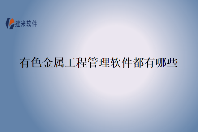 有色金属工程管理软件都有哪些