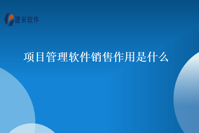项目管理软件销售作用是什么