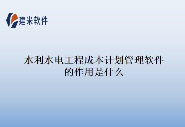 水利水电工程成本计划管理软件的作用是什么 