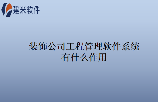 装饰公司工程管理软件系统有什么作用
