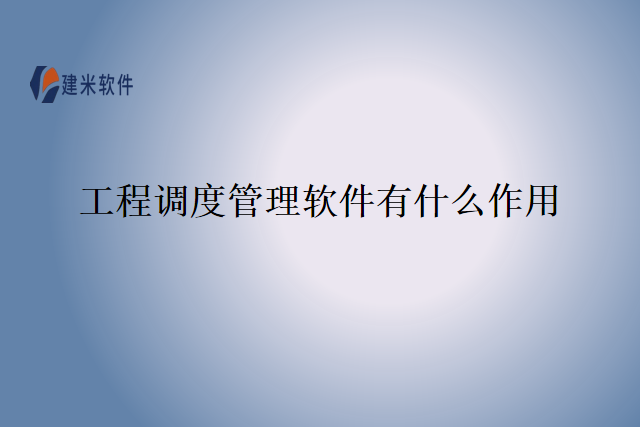 工程调度管理软件有什么作用
